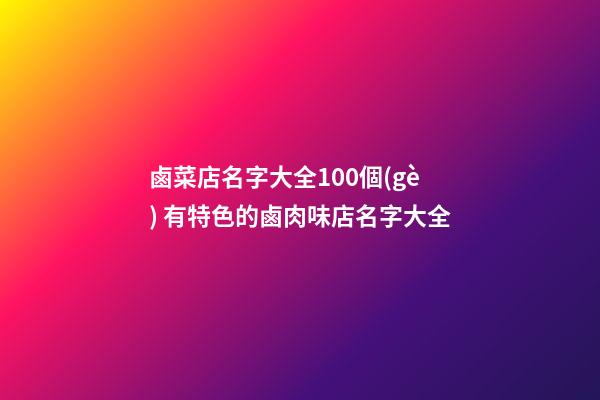 鹵菜店名字大全100個(gè) 有特色的鹵肉味店名字大全